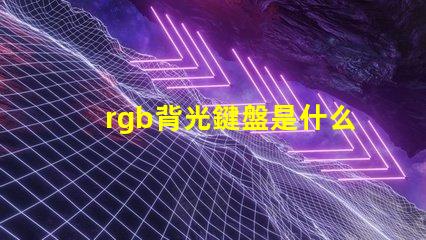 rgb背光鍵盤是什么意思 四分區rgb鍵盤是什么意思